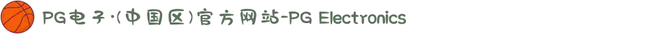 PG电子·(中国区)官方网站-PG Electronics